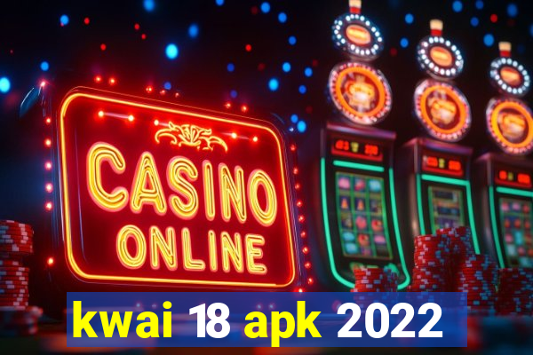 kwai 18 apk 2022